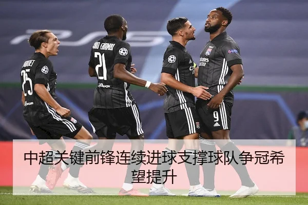 中超关键前锋连续进球支撑球队争冠希望提升